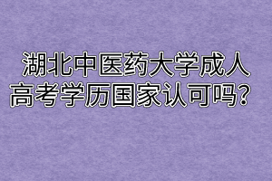 湖北中医药大学成人高考学历国家认可吗？