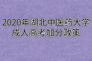 2020年湖北中医药大学成人高考加分政策