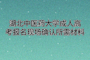 湖北中医药大学成人高考报名现场确认所需材料