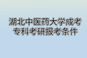 湖北中医药大学成考专科考研报考条件