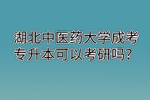 湖北中医药大学成考专升本可以考研吗?