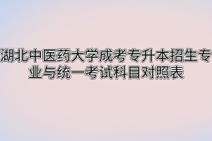 湖北中医药大学成考专升本招生专业与统一考试科目对照表