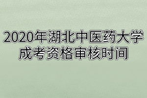 2020年湖北中医药大学成考资格审核时间