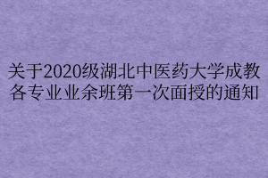 关于2020级湖北中医药大学成教各专业业余班第一次面授的通知