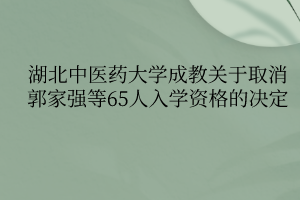 湖北中医药大学成教关于取消郭家强等65人入学资格的决定