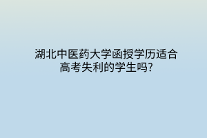 湖北中医药大学函授学历适合高考失利的学生吗?