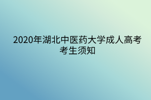 2020年湖北中医药大学成人高考考生须知