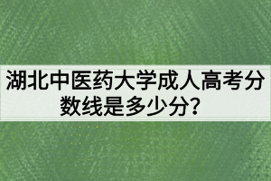 湖北中医药大学成人高考分数线是多少分？