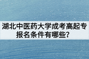 湖北中医药大学成考高起专报名条件有哪些?