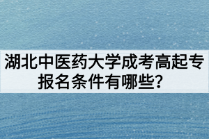 湖北中医药大学成考高起专报名条件有哪些？