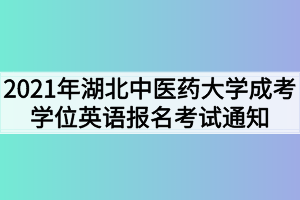 2021年湖北中医药大学成考学位英语报名考试通知