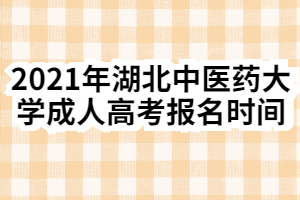 2021年湖北中医药大学成人高考报名时间