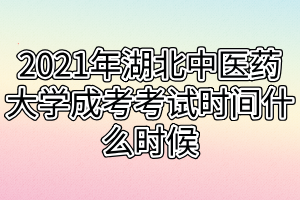 2021年湖北中医药大学成考考试时间什么时候