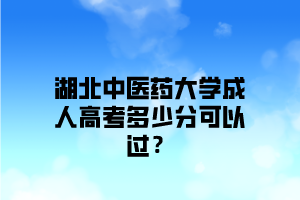湖北中医药大学成人高考多少分可以过?