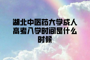 湖北中医药大学成人高考入学时间是什么时候