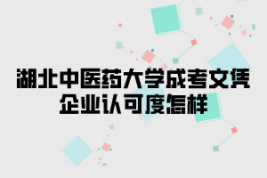 湖北中医药大学成考文凭企业认可度怎样