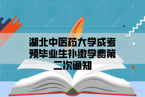 2021年7月湖北中医药大学成考预毕业生补缴学费第二次通知